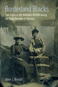 portada Borderland Blacks: Two Cities in the Niagara Region During the Final Decades of Slavery (Antislavery, Abolition, and the Atlantic World) (in English)
