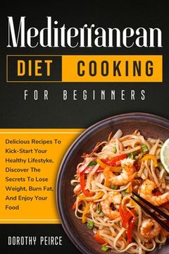 portada Mediterranean Diet Cooking for Beginners: Delicious Recipes To Kick-Start Healthy Lifestyle, Discover The Secrets To Lose Weight, Burn Fat, And Enjoy (en Inglés)