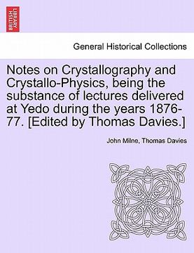 portada notes on crystallography and crystallo-physics, being the substance of lectures delivered at yedo during the years 1876-77. [edited by thomas davies.] (en Inglés)