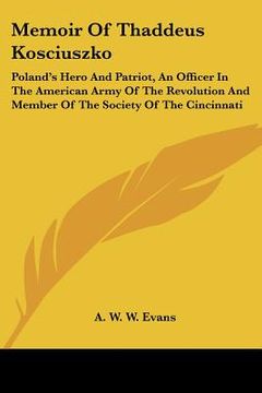 portada memoir of thaddeus kosciuszko: poland's hero and patriot, an officer in the american army of the revolution and member of the society of the cincinna (en Inglés)
