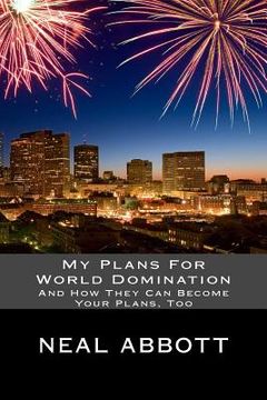 portada My Plans For World Domination: And How They Can Become Your Plans, Too (en Inglés)
