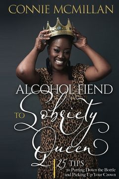 portada Alcohol Fiend to Sobriety Queen: 25 Tips to Putting Down the Bottle and Picking Up Your Crown (en Inglés)