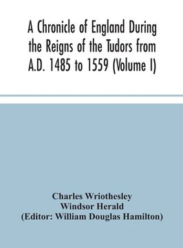 portada A Chronicle of England During the Reigns of the Tudors from A.D. 1485 to 1559 (Volume I) (in English)