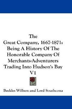 portada the great company, 1667-1871: being a history of the honorable company of merchants-adventurers trading into hudson's bay v1 (en Inglés)