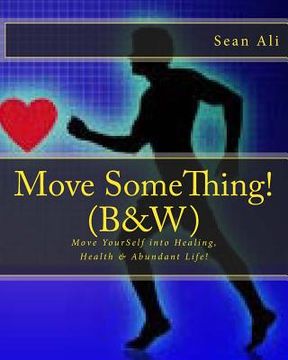 portada Move SomeThing! (B&W): Move YourSelf into Healing, Health & Abundant Life! (in English)