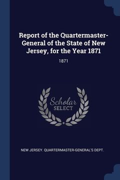 portada Report of the Quartermaster- General of the State of New Jersey, for the Year 1871: 1871 (en Inglés)