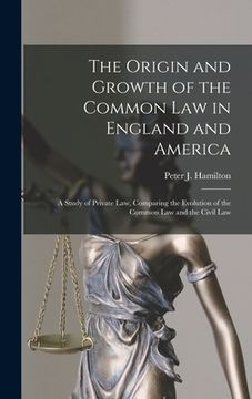 portada The Origin and Growth of the Common Law in England and America: a Study of Private Law, Comparing the Evolution of the Common Law and the Civil Law