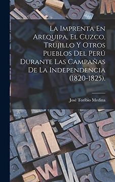 portada La Imprenta en Arequipa, el Cuzco, Trujillo y Otros Pueblos del Perú Durante las Campañas de la Independencia (in Spanish)