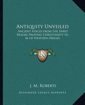 portada antiquity unveiled: ancient voices from the spirit realms proving christianity tancient voices from the spirit realms proving christianity (en Inglés)
