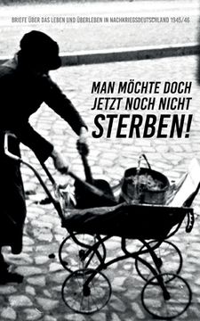 portada Man möchte doch jetzt noch nicht sterben!: Briefe über das Leben und Überleben in Nachkriegsdeutschland 1945/46 (in German)