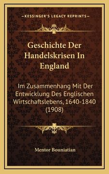 portada Geschichte Der Handelskrisen In England: Im Zusammenhang Mit Der Entwicklung Des Englischen Wirtschaftslebens, 1640-1840 (1908) (en Alemán)