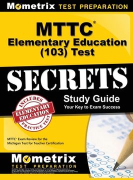 portada MTTC Elementary Education (103) Test Secrets Study Guide: MTTC Exam Review for the Michigan Test for Teacher Certification (en Inglés)