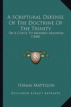 portada a scriptural defense of the doctrine of the trinity: or a check to modern arianism (1848) (en Inglés)