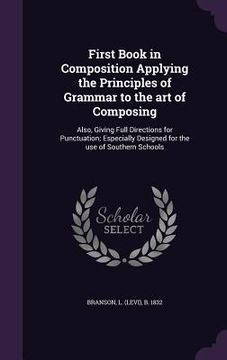 portada First Book in Composition Applying the Principles of Grammar to the art of Composing: Also, Giving Full Directions for Punctuation; Especially Designe (en Inglés)