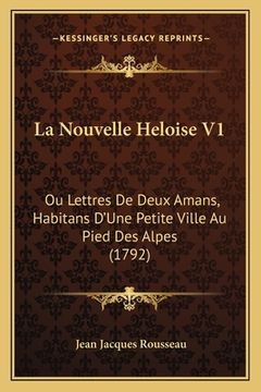 portada La Nouvelle Heloise V1: Ou Lettres De Deux Amans, Habitans D'Une Petite Ville Au Pied Des Alpes (1792) (en Francés)