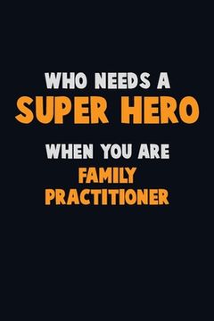 portada Who Need A SUPER HERO, When You Are Family Practitioner: 6X9 Career Pride 120 pages Writing Notebooks (in English)