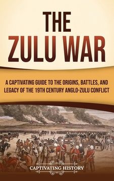 portada The Zulu War: A Captivating Guide to the Origins, Battles, and Legacy of the 19th-Century Anglo-Zulu Conflict (in English)
