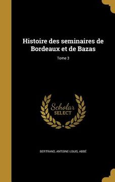 portada Histoire des seminaires de Bordeaux et de Bazas; Tome 3 (in French)