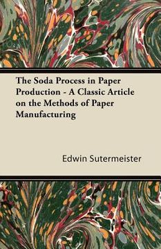 portada the soda process in paper production - a classic article on the methods of paper manufacturing (en Inglés)