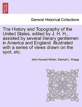 portada the history and topography of the united states, edited by j. h. h., assisted by several literary gentlemen in america and england. illustrated with a (in English)