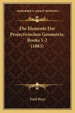 portada Die Elemente Der Projectivischen Geometrie, Books 1-2 (1883) (en Alemán)
