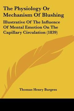 portada the physiology or mechanism of blushing: illustrative of the influence of mental emotion on the capillary circulation (1839) (en Inglés)