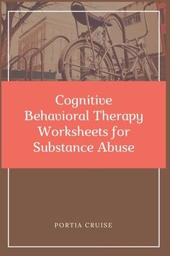 portada Cognitive Behavioral Therapy Worksheets for Substance Abuse: CBT Workbook to Deal with Stress, Anxiety, Anger, Control Mood, Learn New Behaviors & Reg (en Inglés)