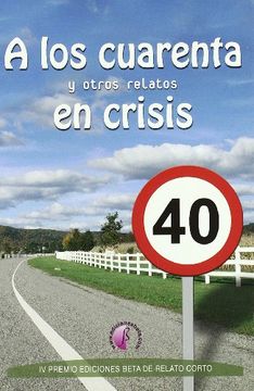portada A los cuarenta y otros relatos en crisis: IV Premio Ediciones Beta de Relato Corto (2011)