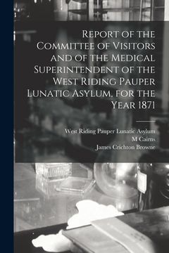 portada Report of the Committee of Visitors and of the Medical Superintendent of the West Riding Pauper Lunatic Asylum, for the Year 1871 (en Inglés)