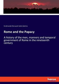 portada Rome and the Papacy: A history of the men, manners and temporal government of Rome in the nineteenth century (en Inglés)