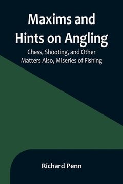 portada Maxims and Hints on Angling, Chess, Shooting, and Other Matters Also, Miseries of Fishing (en Inglés)