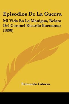 portada Episodios de la Guerra: Mi Vida en la Manigua, Relato del Coronel Ricardo Buenamar (1898)