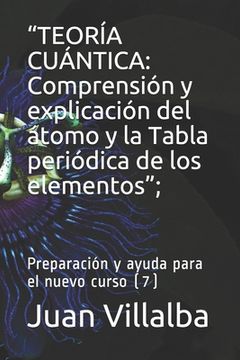 portada "Teoría Cuántica: Comprensión y explicación del átomo y la Tabla periódica de los elementos"; Preparación y ayuda para el nuevo curso (7