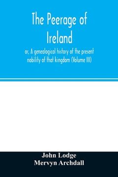 portada The peerage of Ireland: or, A genealogical history of the present nobility of that kingdom (Volume III) (en Inglés)