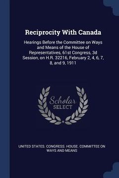 portada Reciprocity With Canada: Hearings Before the Committee on Ways and Means of the House of Representatives, 61st Congress, 3d Session, on H.R. 32