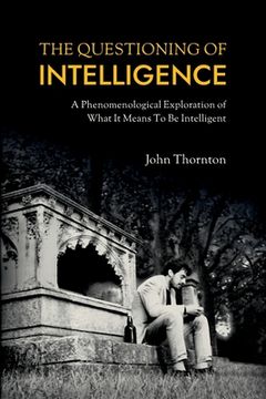 portada The Questioning of Intelligence: A Phenomenological Exploration of What It Means To Be Intelligent (in English)