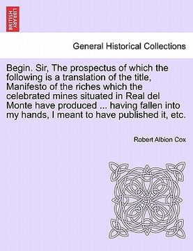 portada begin. sir, the prospectus of which the following is a translation of the title, manifesto of the riches which the celebrated mines situated in real d (in English)