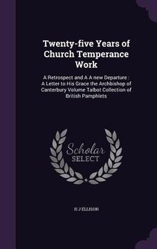 portada Twenty-five Years of Church Temperance Work: A Retrospect and A A new Departure: A Letter to His Grace the Archbishop of Canterbury Volume Talbot Coll (en Inglés)