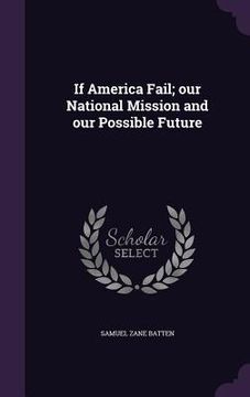 portada If America Fail; our National Mission and our Possible Future (en Inglés)