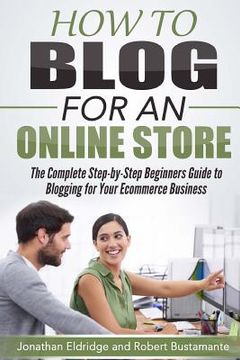 portada How To Blog for an Online Store: The Complete Step-by-Step Beginners Guide to Blogging for Your Ecommerce Business (en Inglés)