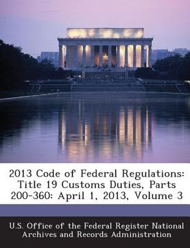 portada 2013 Code of Federal Regulations: Title 19 Customs Duties, Parts 200-360: April 1, 2013, Volume 3 (en Inglés)