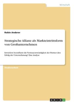 portada Strategische Allianz als Markteintrittsform von Großunternehmen: Inwiefern beeinflusst die Vertrauenswürdigkeit der Partner den Erfolg der Unternehmun (en Alemán)