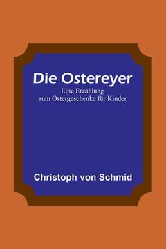portada Die Ostereyer: Eine Erzählung zum Ostergeschenke für Kinder (in German)