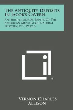 portada The Antiquity Deposits in Jacob's Cavern: Anthropological Papers of the American Museum of Natural History, V19, Part 6 (en Inglés)
