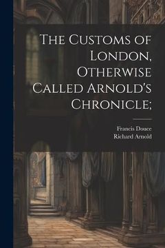 portada The Customs of London, Otherwise Called Arnold's Chronicle; (en Inglés)