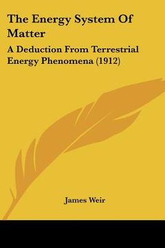 portada the energy system of matter: a deduction from terrestrial energy phenomena (1912) (en Inglés)