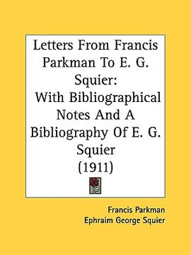 portada letters from francis parkman to e. g. squier: with bibliographical notes and a bibliography of e. g. squier (1911) (in English)