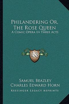 portada philandering or, the rose queen: a comic opera in three acts (en Inglés)