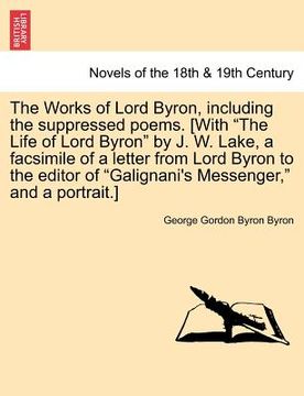 portada the works of lord byron, including the suppressed poems. [with "the life of lord byron" by j. w. lake, a facsimile of a letter from lord byron to the