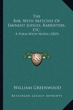 portada the bar, with sketches of eminent judges, barristers, etc.: a poem with notes (1825) (en Inglés)